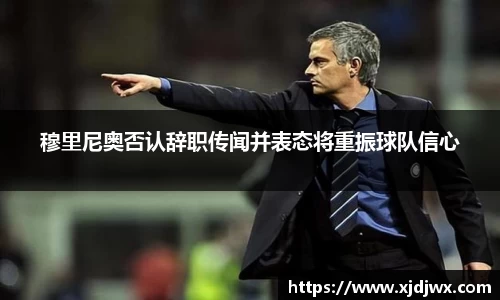 穆里尼奥否认辞职传闻并表态将重振球队信心
