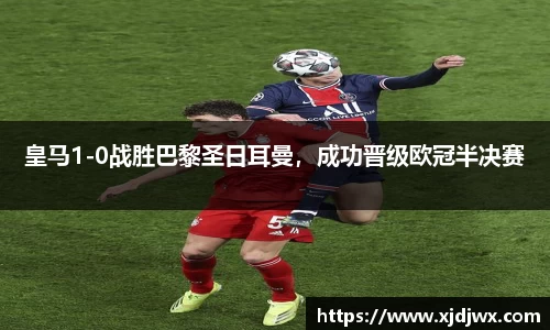 皇马1-0战胜巴黎圣日耳曼，成功晋级欧冠半决赛