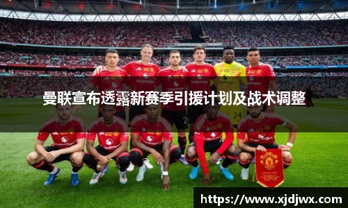 曼联宣布透露新赛季引援计划及战术调整