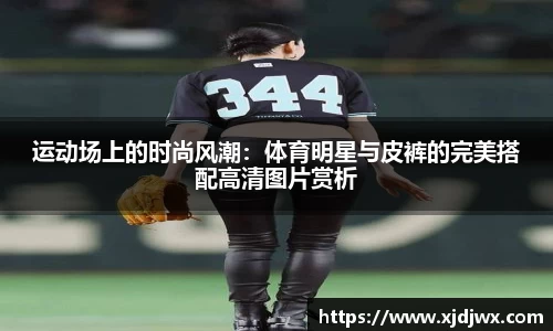 运动场上的时尚风潮：体育明星与皮裤的完美搭配高清图片赏析