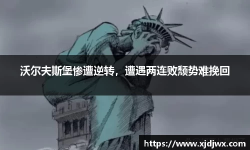 沃尔夫斯堡惨遭逆转，遭遇两连败颓势难挽回