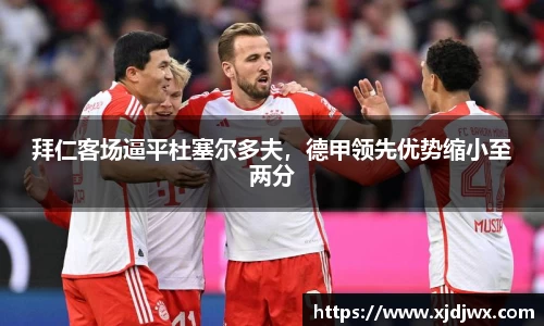 拜仁客场逼平杜塞尔多夫，德甲领先优势缩小至两分