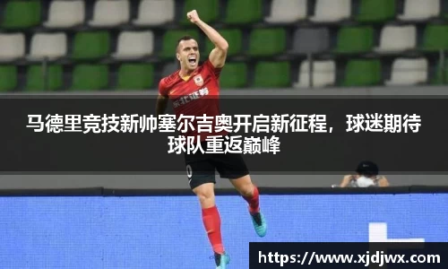 马德里竞技新帅塞尔吉奥开启新征程，球迷期待球队重返巅峰