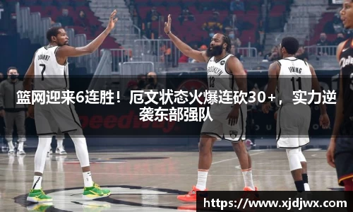 篮网迎来6连胜！厄文状态火爆连砍30+，实力逆袭东部强队