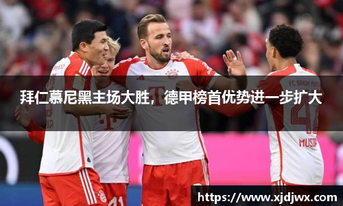 拜仁慕尼黑主场大胜，德甲榜首优势进一步扩大