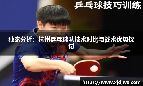 独家分析：杭州乒乓球队技术对比与战术优势探讨