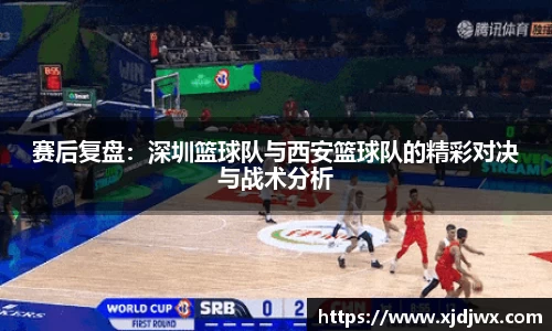 赛后复盘：深圳篮球队与西安篮球队的精彩对决与战术分析