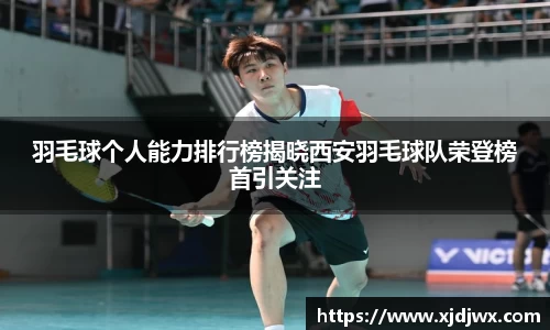 羽毛球个人能力排行榜揭晓西安羽毛球队荣登榜首引关注