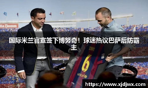 国际米兰官宣签下博努奇！球迷热议巴萨后防霸主