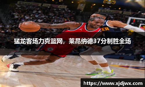 猛龙客场力克篮网，莱昂纳德37分制胜全场