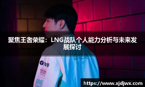 聚焦王者荣耀：LNG战队个人能力分析与未来发展探讨