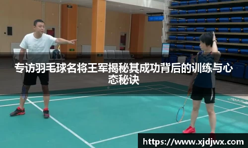 专访羽毛球名将王军揭秘其成功背后的训练与心态秘诀