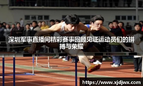 深圳军事直播间精彩赛事回顾见证运动员们的拼搏与荣耀