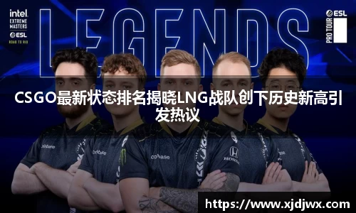 CSGO最新状态排名揭晓LNG战队创下历史新高引发热议