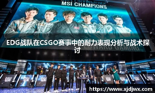 EDG战队在CSGO赛事中的耐力表现分析与战术探讨