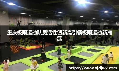 重庆极限运动队灵活性创新高引领极限运动新潮流