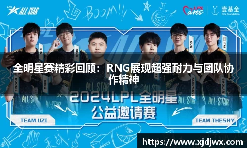 全明星赛精彩回顾：RNG展现超强耐力与团队协作精神