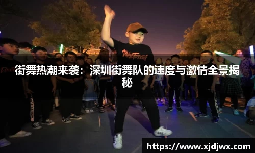 街舞热潮来袭：深圳街舞队的速度与激情全景揭秘