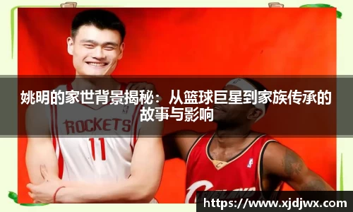 姚明的家世背景揭秘：从篮球巨星到家族传承的故事与影响