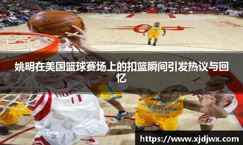姚明在美国篮球赛场上的扣篮瞬间引发热议与回忆