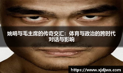 姚明与毛主席的传奇交汇：体育与政治的跨时代对话与影响
