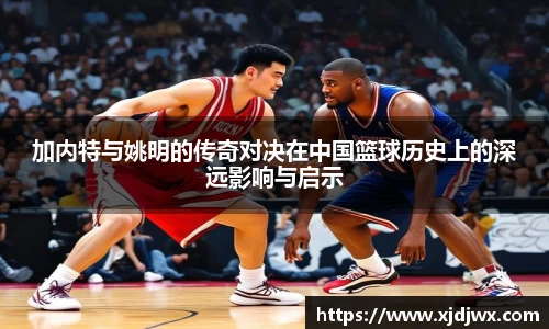加内特与姚明的传奇对决在中国篮球历史上的深远影响与启示