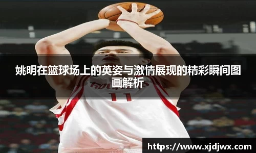 姚明在篮球场上的英姿与激情展现的精彩瞬间图画解析