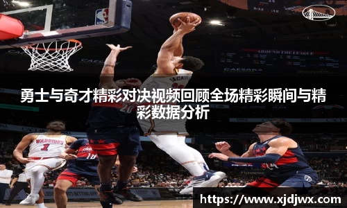 勇士与奇才精彩对决视频回顾全场精彩瞬间与精彩数据分析