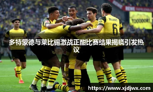 多特蒙德与莱比锡激战正酣比赛结果揭晓引发热议